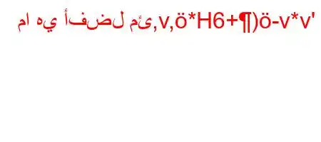 ما هي أفضل مئ,v,*H6+)-v*v'